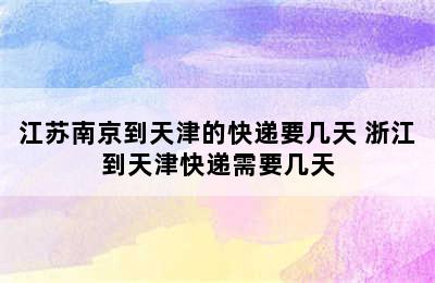 江苏南京到天津的快递要几天 浙江到天津快递需要几天